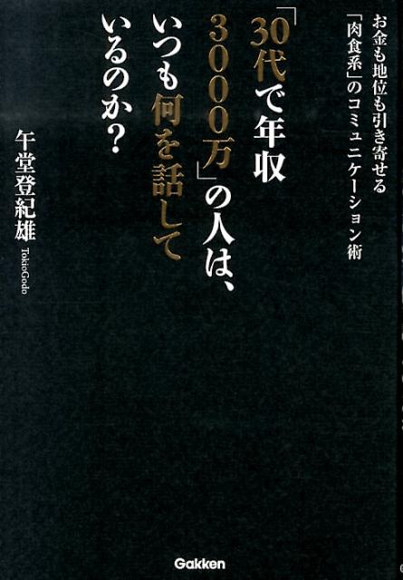 楽天ブックス 30代で年収3000万 の人は いつも何を話しているのか お金も地位も引き寄せる 肉食系 のコミュニケーショ 午堂登紀雄 本