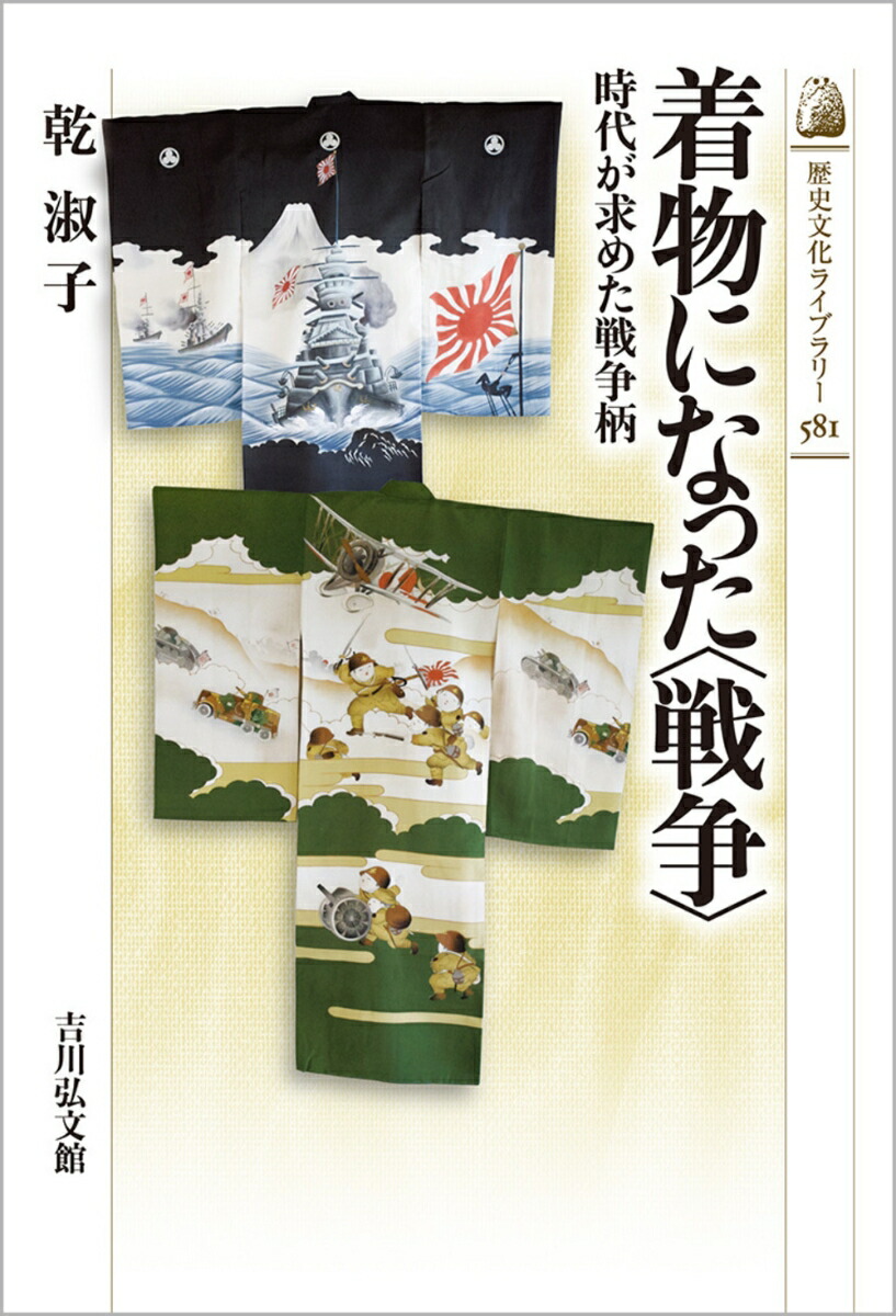 着物になった〈戦争〉時代が求めた戦争柄（歴史文化ライブラリー581）[乾淑子]