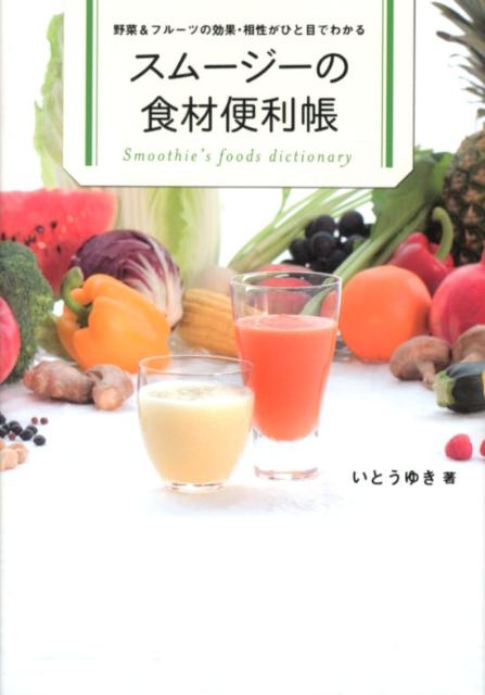 楽天ブックス スムージーの食材便利帳 野菜 フルーツの効果 相性がひと目でわかる いとうゆき 本