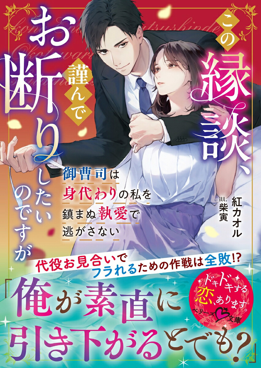 この縁談、謹んでお断りしたいのですが～御曹司は身代わりの私を鎮まぬ執愛で逃がさない～（ベリーズ文庫）[紅カオル]