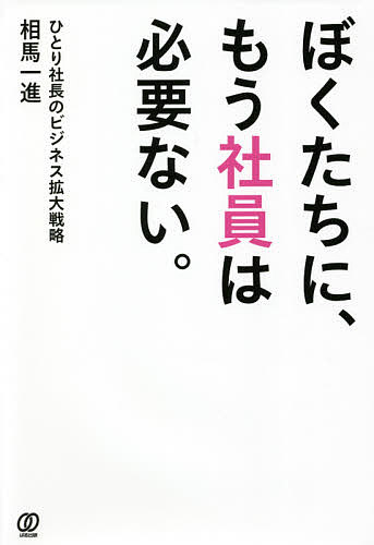 【楽天市場】ぼくたちに、もう社員は必要ない。 ひとり社長のビジネス拡大戦略／相馬一進【1000円以上送料無料】：bookfan 2号店 楽天市場店