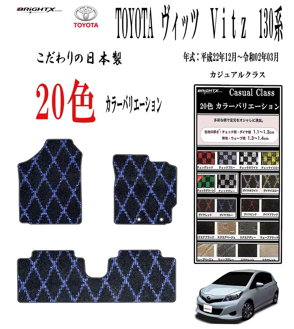 【日本製】フロアマット カーマット トヨタ ヴィッツ 130系 型式 : NCP131・ NSP130・ KSP130・ NSP135 年式 :平成22年12月～令和02年03月 枚数 : 2WD : 3枚SET / 4WD : 5枚SET カジュアルクラス 日本製 車 アクセサリー カー用品 車用品