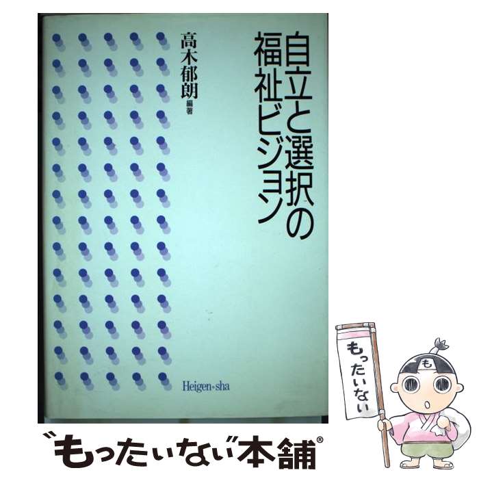 【中古】 自立と選択の福祉ビジョン / 高木 郁朗 / 平原社 [単行本]【メール便送料無料】【あす楽対応】｜もったいない本舗　楽天市場店