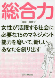 新品 本 総合力 女性が活躍する社会に必要な15のマネジメント能力を磨いて 新しいあなたを創り出す 岡田東詩子 著 Marcsdesign Com