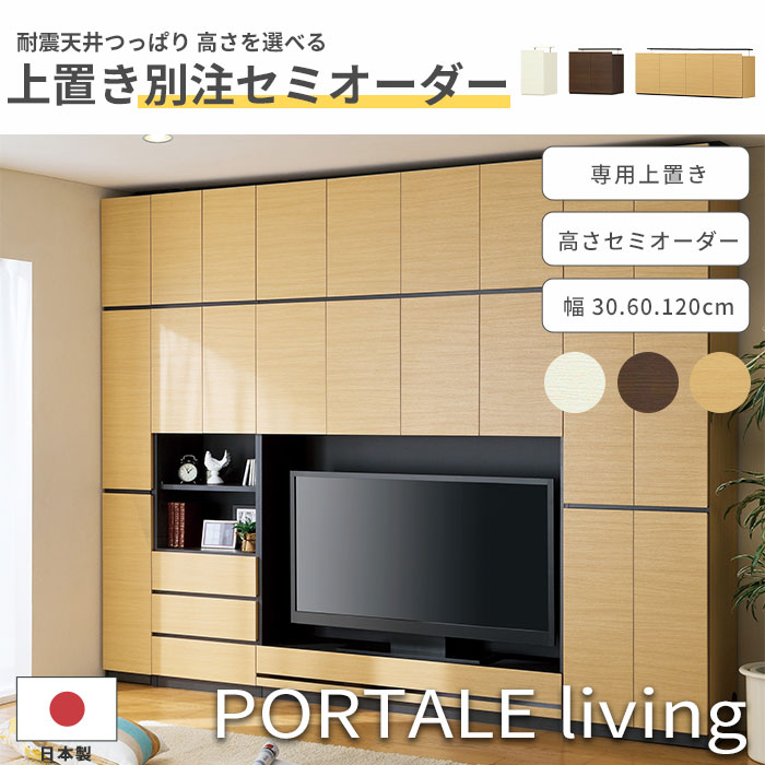 《S-ing/S》PORTALE ポルターレ リビング 上置き 別注 受注生産品 セミオーダー サイズオーダー 幅30cm 幅60cm 幅120cm 高さ40cm～80cm 有効天井高さ220～230cm 壁面収納 つっぱり式 突っ張り 耐震ラッチ 移動棚 ダンパー付き扉 日本製 国産