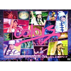 チームしゃちほこ／colors at 横浜アリーナ 【DVD】