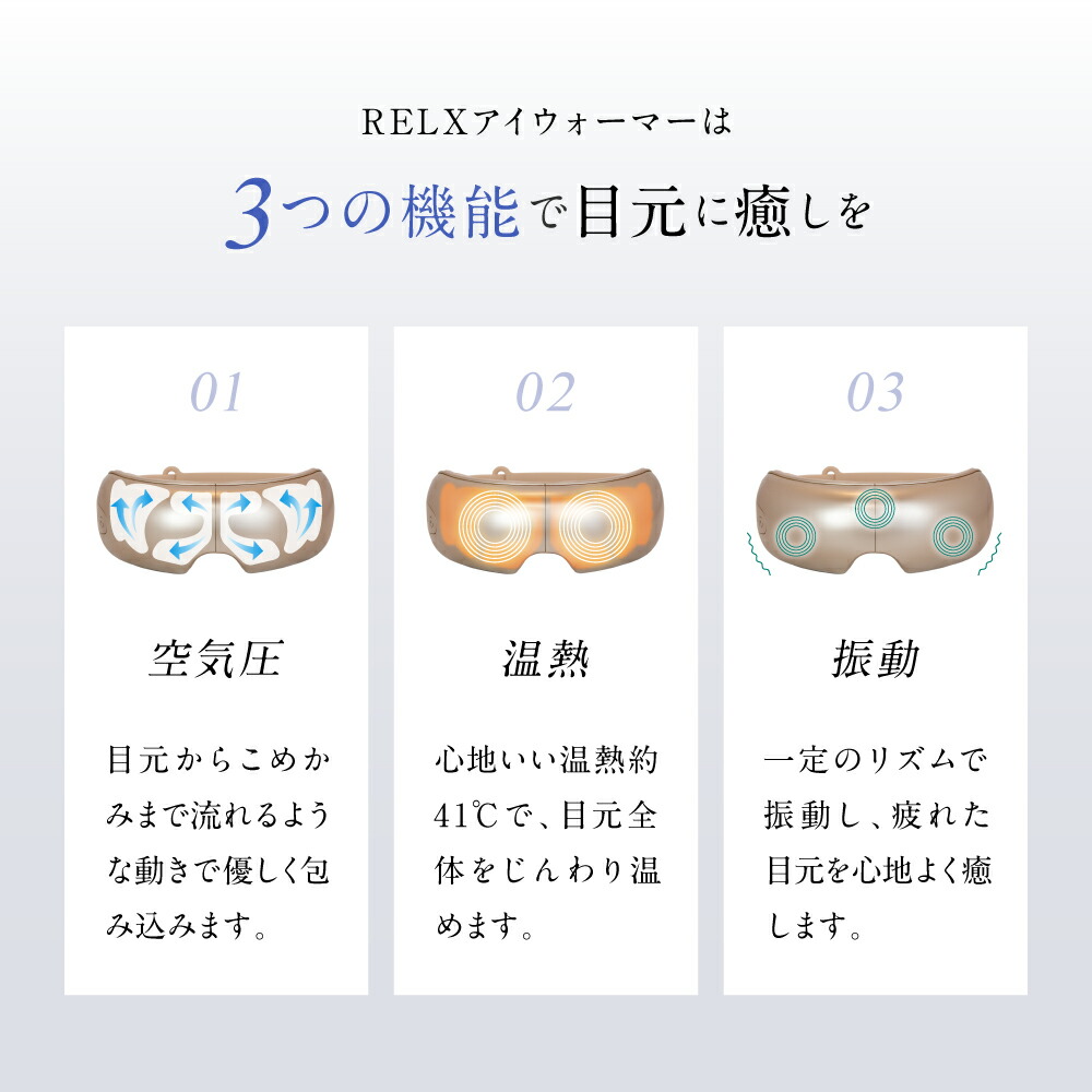 RELXアイウォーマーは3つの機能で目元に癒しをお届けします。
1、空気圧。
2、温熱。
3、振動。