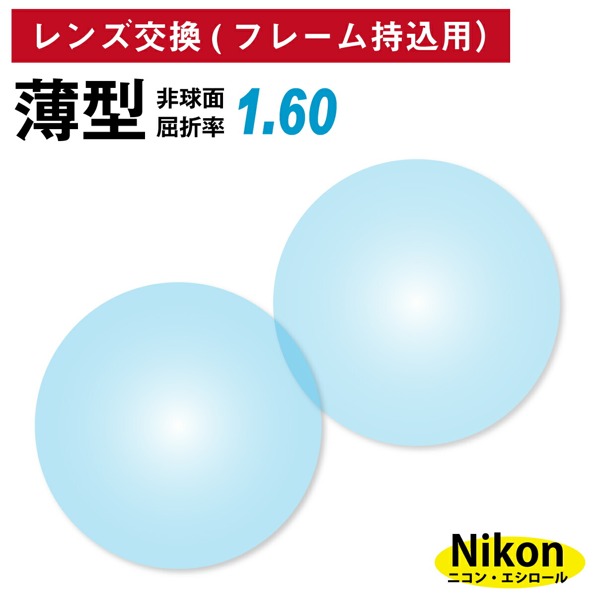 【他店のフレームもOK】【レンズ交換専用】フレーム持ち込み用 ニコン・エシロール 薄型 屈折率1.60 非球面 レンズ （2枚1組） Nikon Essilor 単焦点 メガネレンズ 眼鏡 UVカット 紫外線カット