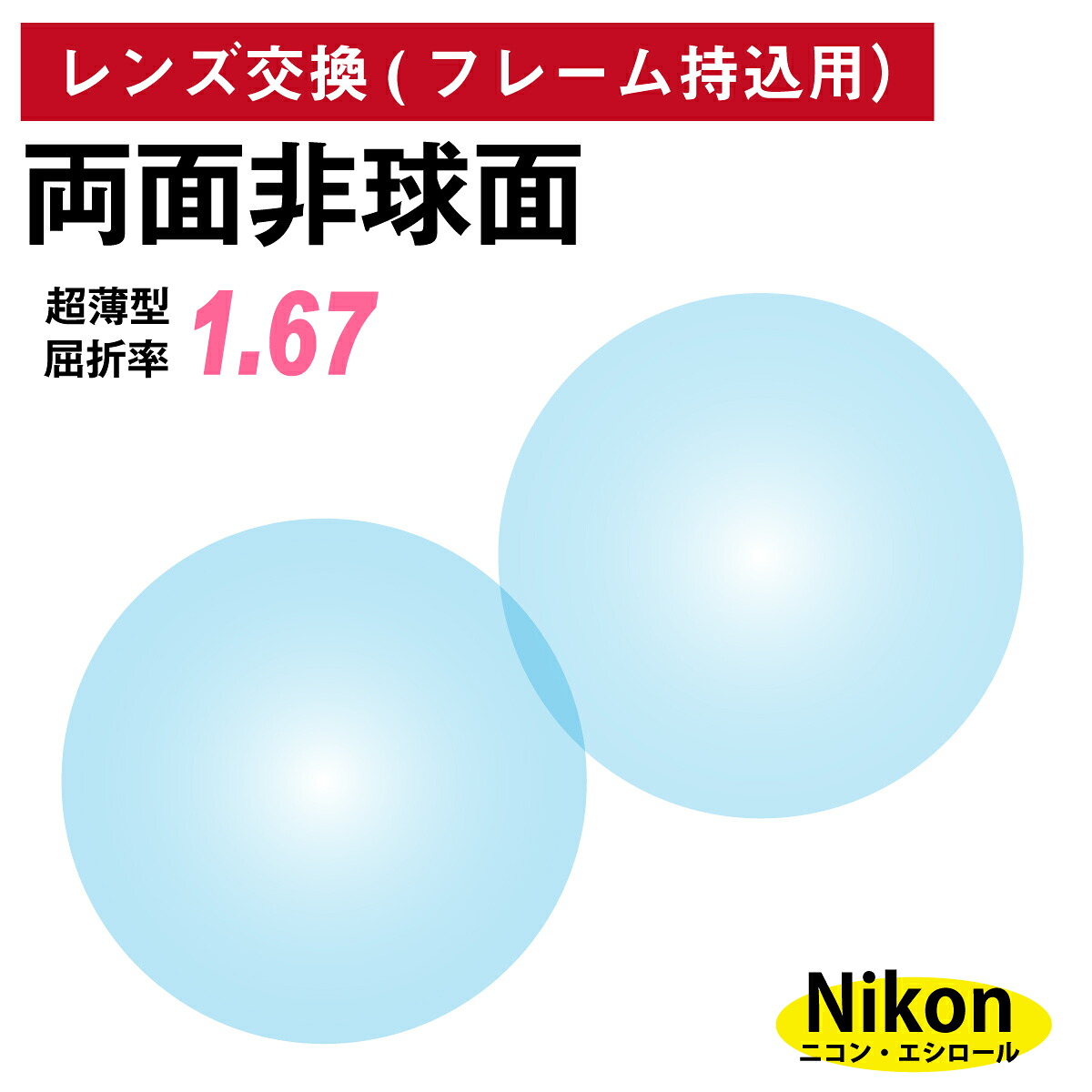 【他店のフレームもOK】【レンズ交換専用】フレーム持ち込み用 ニコン・エシロール 両面非球面 屈折率 1.67 超薄型 レンズ (2枚1組) Nikon Essilor 単焦点 メガネレンズ 眼鏡 UVカット 紫外線カット|メガネ専門店 メガネスタイル