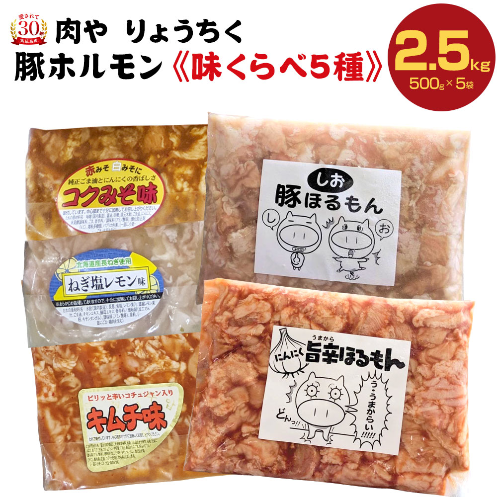 【ふるさと納税】豚ホルモン味付け味比べ 5種類 500g×5袋 合計2.5kg セット 詰め合わせ ホルモン 焼肉 BBQ 豚肉 おかず 味付け不要 あっさり塩ダレ コクみそ味 キムチ味 にんにく旨辛ダレ味 ネギ塩レモン味 冷凍 送料無料 北海道 北広島市加工|北海道北広島市