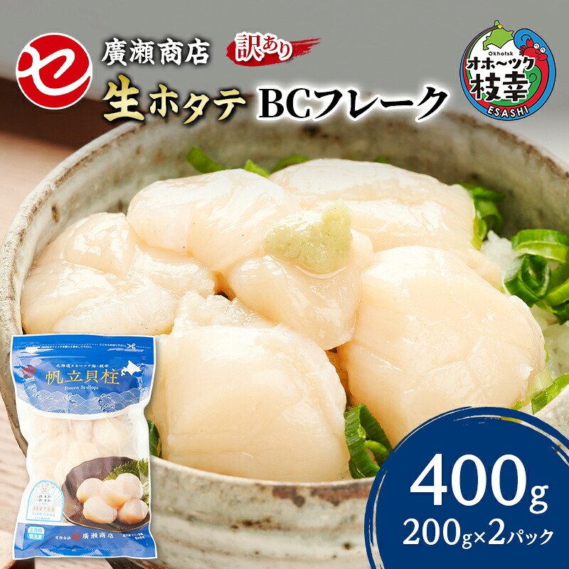 【ふるさと納税】【訳あり】北海道 枝幸産 生ホタテ BCフレーク 400g 小分け 200g&times;2パック【枝幸ほたて】 廣瀬商店【 冷凍 貝柱 割れ 欠け 魚介 海 帆立 フレーク 生食可 バラ凍結 BBQ 北海道 オホーツク 枝幸 】｜北海道枝幸町