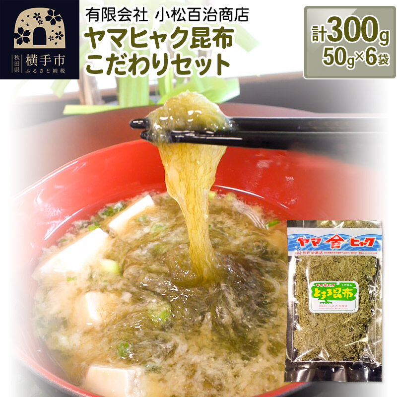 【ふるさと納税】ヤマヒャク昆布 こだわりセット 50g×6袋 計300g [秋田名物 ご当地 お土産 国産 乾物 健康 食材 ねばねば 海藻 がごめ こんぶ とろろ 詰め合わせ コンブ 海鮮 海産物 食品 お取り寄せグルメ]