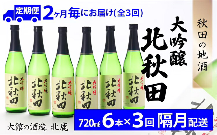 【ふるさと納税】【3回定期便】北鹿 『大吟醸 北秋田』 720ml×6本×3回 隔月配送 合計 18本 12.96L 四合瓶 日本酒 大吟醸酒 酒 ギフト お歳暮 父の日 母の日 秋田県 大館市 415P4001【(株)筒井商店】|秋田県大館市