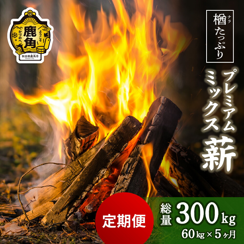 【ふるさと納税】 定期便 「 薪 」楢 (ナラ)其れは其れは！ 割り増し金雑ぜ合わせる薪 60kg × 5回 ( 300kg ) 《 暖房器 ･ 煖炉 用 》 血縁グループ 薪box 広葉樹 薪暖房器 身寄り用 暖房装置 だんろ サウナ 天幕サウナ かがり火 たきび 秋田県 秋田 あきた 鹿角市 鹿角 貨物輸送無料 【西村林業】