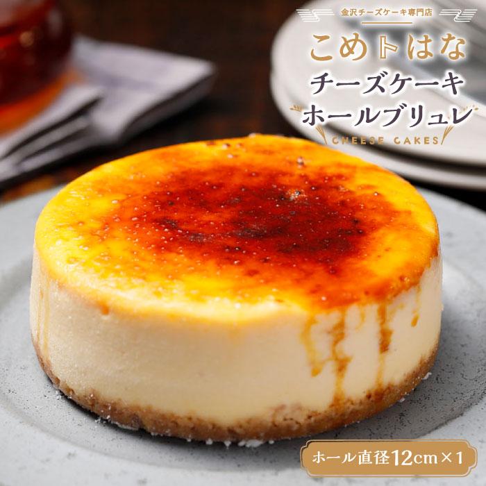 【ふるさと納税】金沢 こめはな チーズケーキ ホール ブリュレ 直径12cm | ケーキ スイーツ デザート お菓子 おかし 洋菓子 記念日 誕生日 ご当地 お土産 石川 お取り寄せ グルメ 人気 おすすめ 一押し 美味しい 濃厚｜石川県金沢市