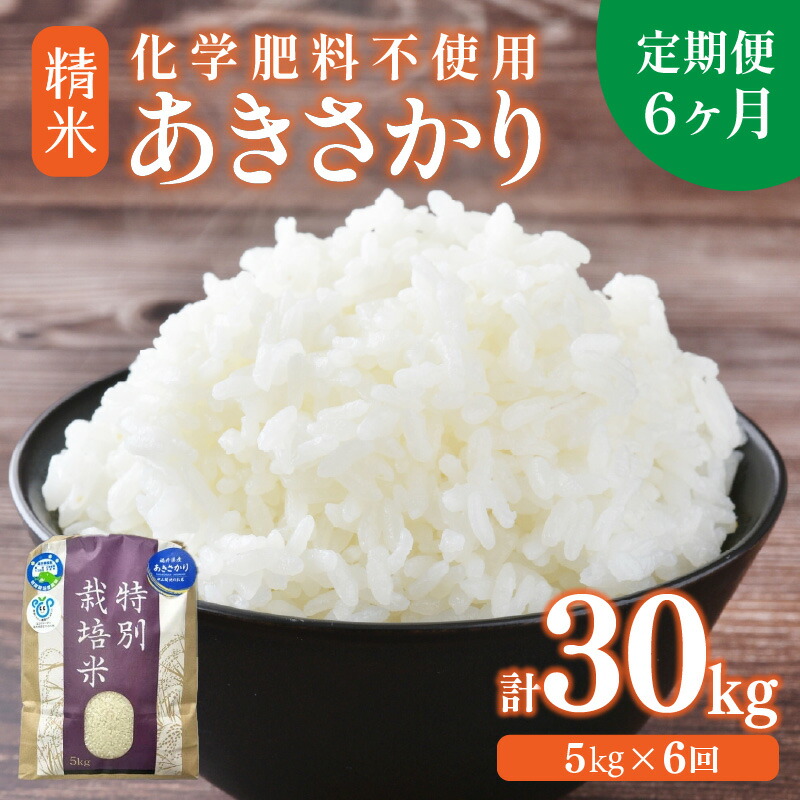 【ふるさと納税】【先行予約】【選べる年産：令和7年産 / 令和8年産 】定期便 ≪6ヶ月連続お届け≫ 化学肥料不使用 あきさかり 精米 5kg &times; 6回（合計30kg） / 白米 米 美味しい 特別栽培米 減農薬 安心な米 旨味 甘み もっちり 冷蔵保管米 ※2026年10月上旬以降発送予定｜福井県あわら市