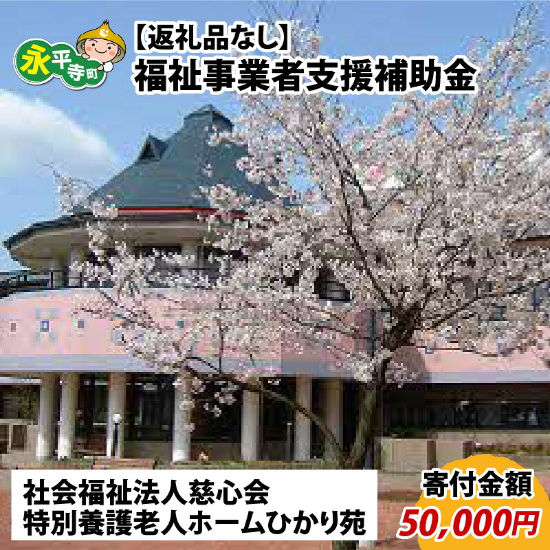 【ふるさと納税】【お礼の品なし】福祉事業者支援補助金（社会福祉法人慈心会 特別養護老人ホームひかり苑）【寄付金額 50,000円】 / 永平寺町｜福井県永平寺町