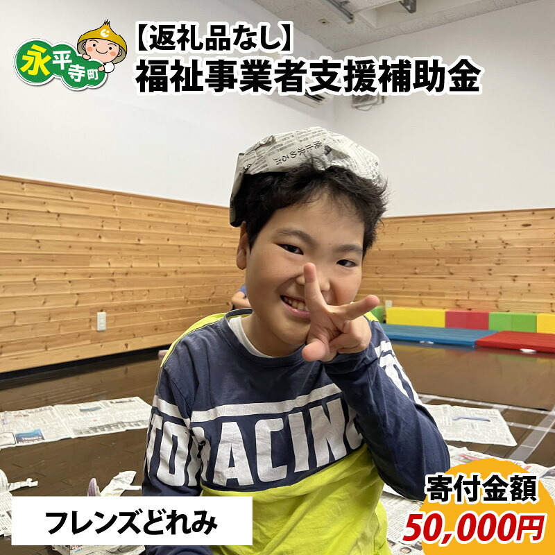 【ふるさと納税】【お礼の品なし】福祉事業者支援補助金（フレンズどれみ）【寄付金額 50,000円】 / 永平寺町