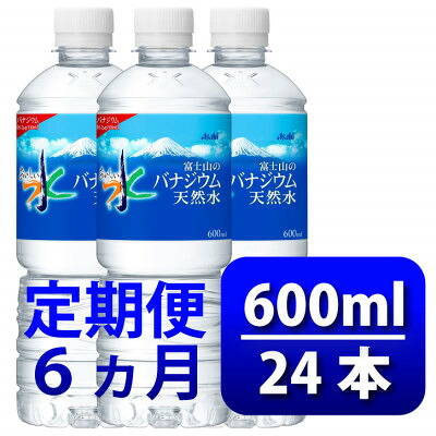 【ふるさと納税】【毎月定期便】バナジウム天然水600ml【24本入】アサヒ飲料全6回 防災【4060652】|山梨県山梨市