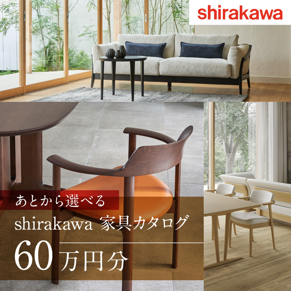 【ふるさと納税】【shirakawa】家具 チケット 利用券 あとから選べる 家具カタログ 60万円 あとから選べる家具 60万円分 飛騨の家具 飛騨家具 家具 木工製品 イス 椅子 ダイニングテーブル テーブル ソファ スツール インテリア 天然木 シラカワ (株)シラカワ FY034｜岐阜県高山市
