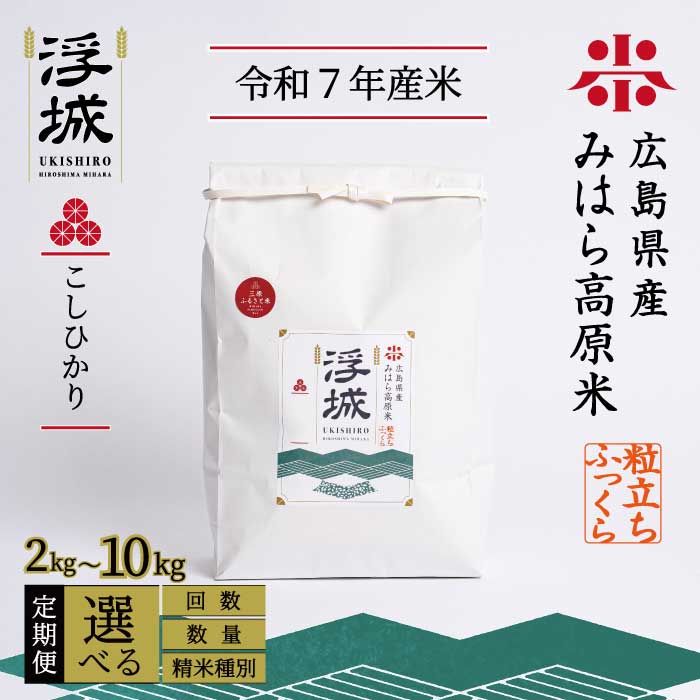 【ふるさと納税】《令和7年》 みはら高原米 浮城 ～ こしひかり ～ ＜定期便＞ 選べる精米種別・容量・回数 白米または玄米 2～10kg 3か月(3回)または6か月(6回) 、12か月（12回） コシヒカリ お米 米 精米 ごはん ご飯 広島県 三原市 220005-r｜広島県三原市