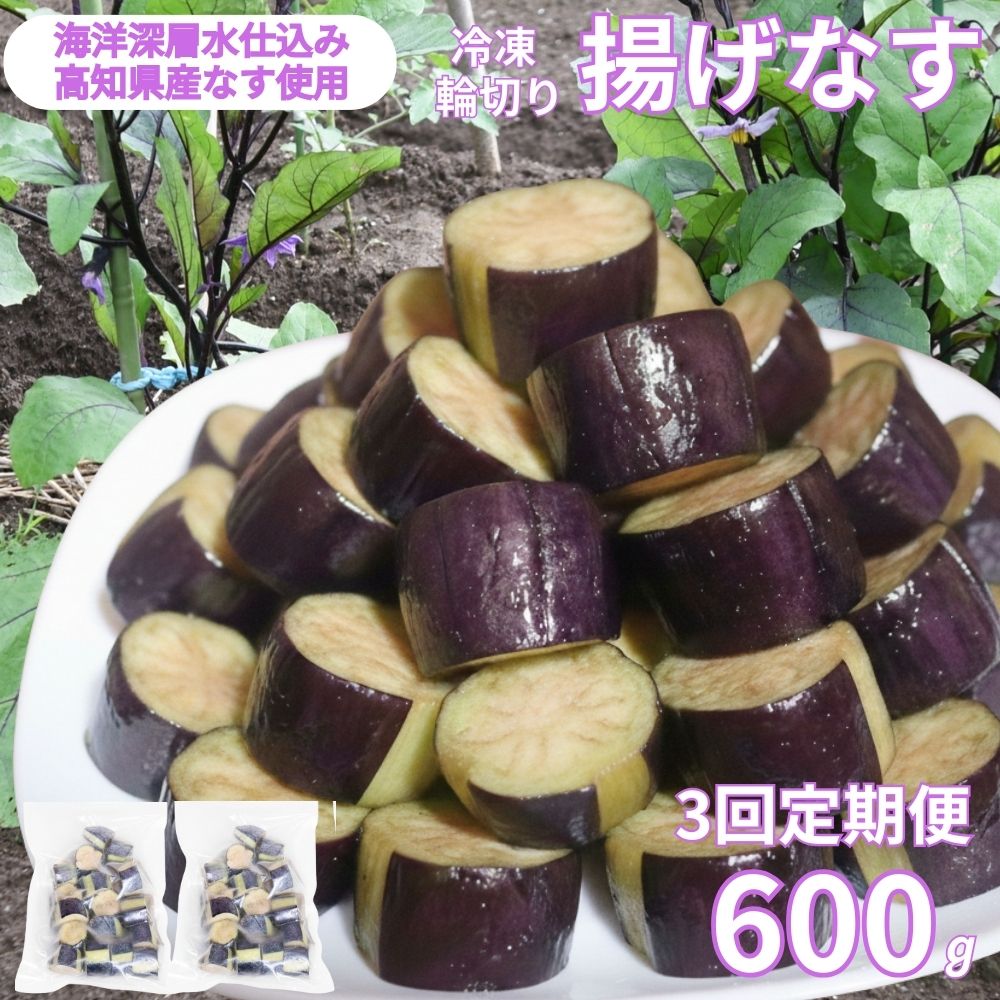 【ふるさと納税】 《 定期便/全３回 》 揚げナス 合計1.8kg【輪切り】 海洋深層水仕込みのナス使用 カット済 揚げなす あげなす 野菜 やさい ナス なす 茄子 生産量日本一 高知 室戸 惣菜 便利 用途 豊富 カット野菜 調理 ハウス栽培 小分け