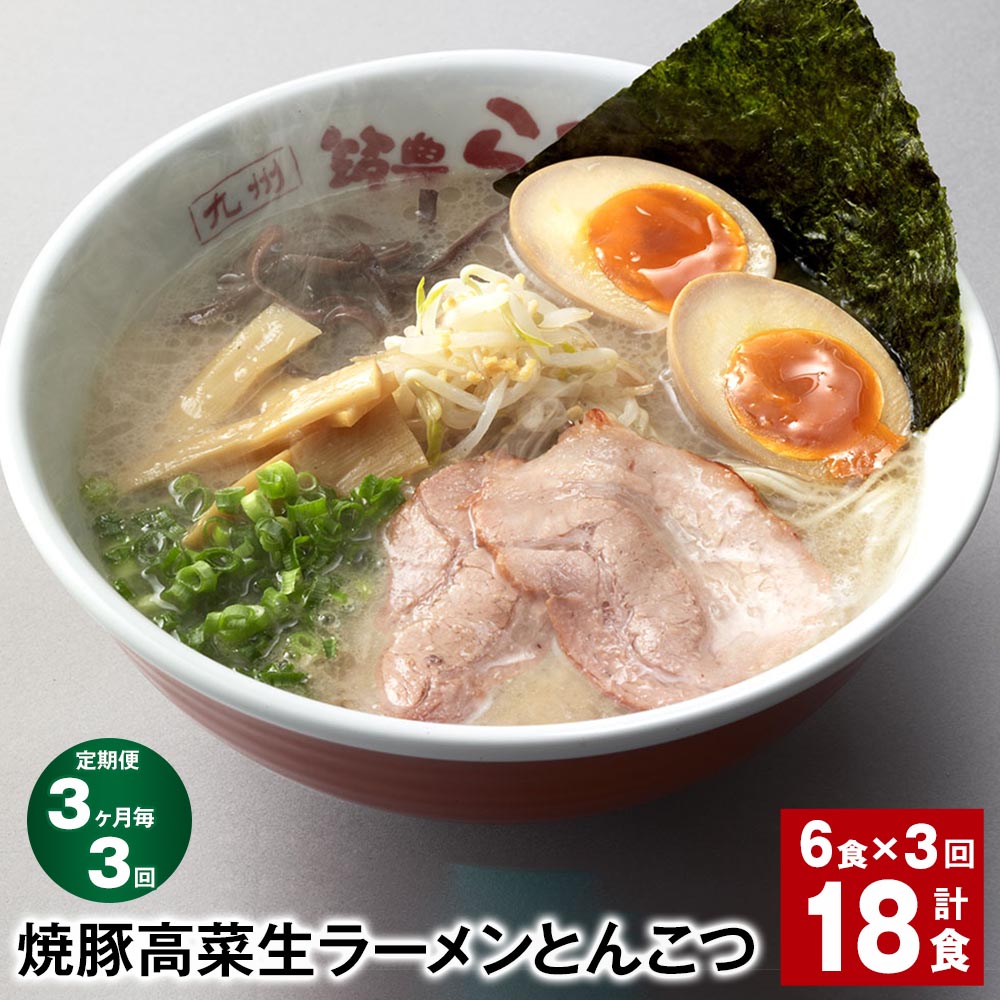 【ふるさと納税】【定期便】【3ヶ月毎3回】焼豚 高菜 生ラーメン とんこつ 計18食(6食×3回)豚骨ラーメン チャーシュー トッピング付き スープ 豚骨 豚バラ 筑豊 筑豊ラーメン 卵・乳不使用 九州 福岡県 香春町 送料無料|福岡県香春町