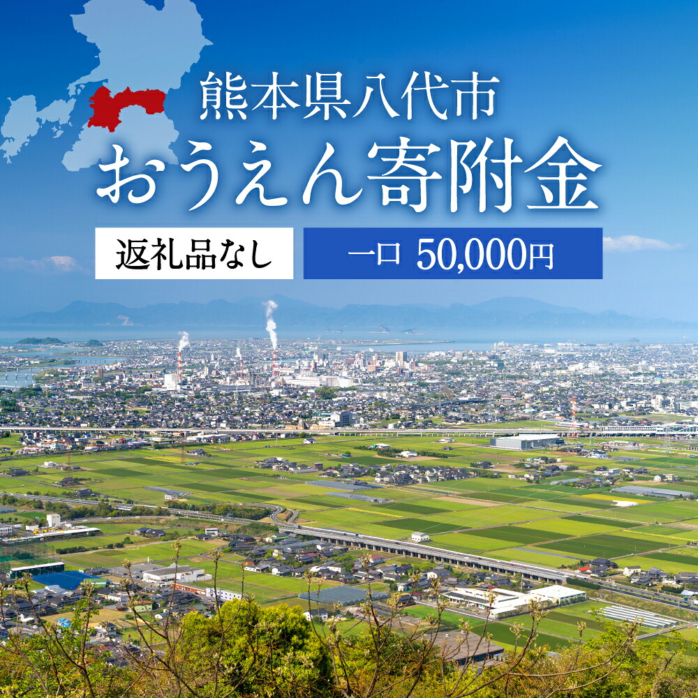 【ふるさと納税】返礼品なし 熊本県八代市 おうえん寄附金(50,000円単位でご寄附いただけます)｜熊本県八代市