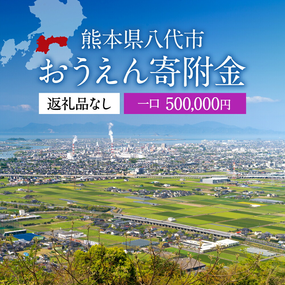 【ふるさと納税】返礼品なし 熊本県八代市 おうえん寄附金(500,000円単位でご寄附いただけます)｜熊本県八代市