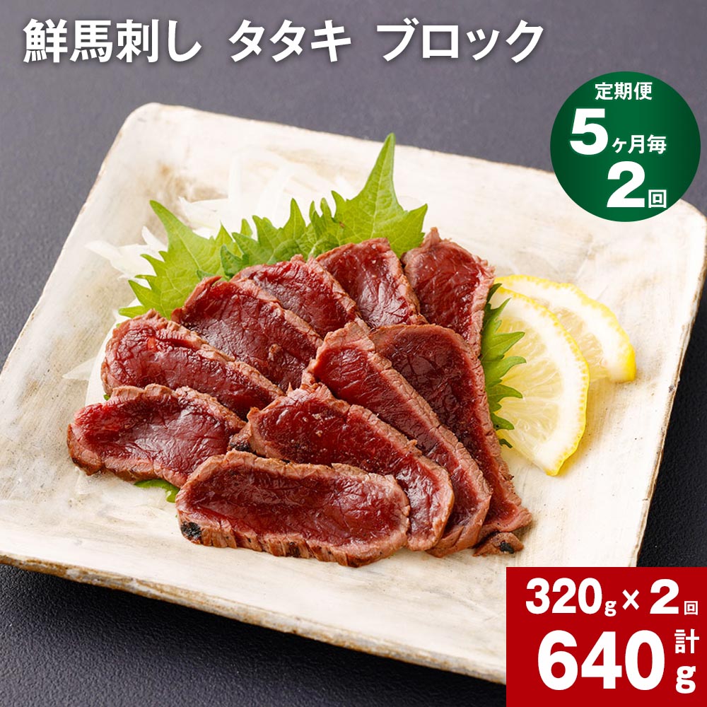 【ふるさと納税】【定期便】【5ヶ月毎 2回】鮮馬刺し タタキ ブロック 計640g 計320g 約80g（3-5P）&times;2回 馬肉 馬刺し 熊本馬刺し おろしポン酢付き 肉 お肉 ブロック肉 赤身 お取り寄せ グルメ 国産 カナダ産 フランス産 熊本 送料無料｜熊本県高森町