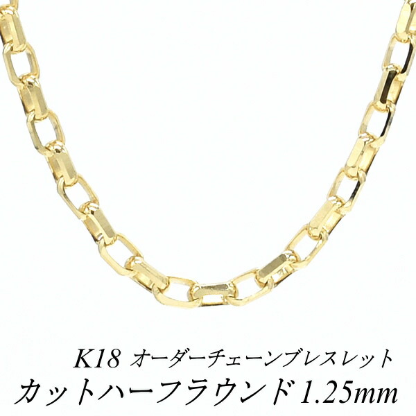 【15%OFFクーポン+エントリーでポイント2倍】18金 ブレスレット カットハーフラウンドチェーン 1.25mm 長さ選べるオーダーチェーン 15cm～20cm 16cm 17cm 18cm 19cm 18金 K18 18K イエローゴールド