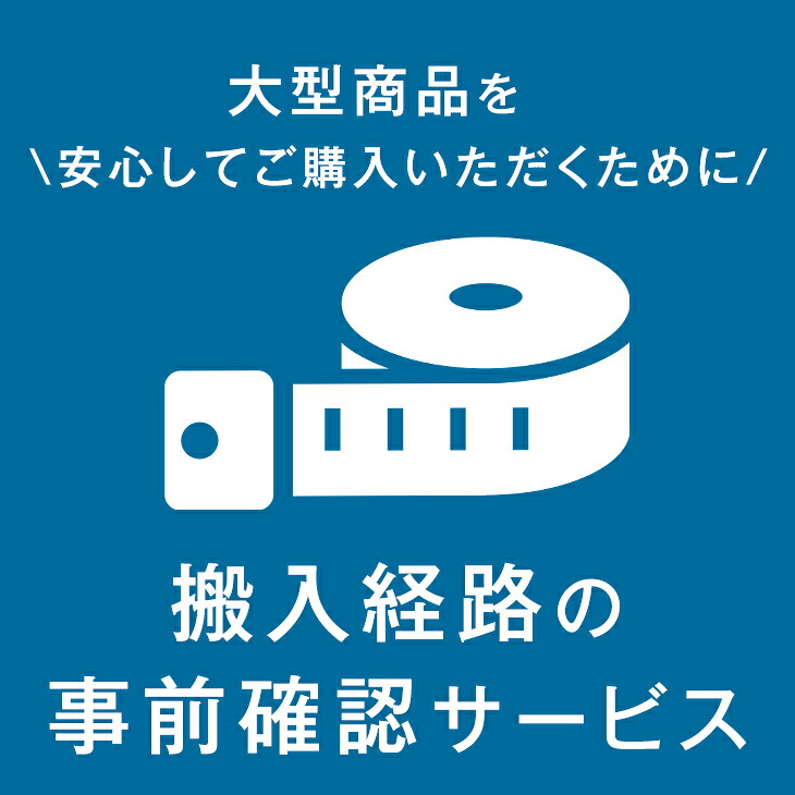 ■正午~クーポン5％引■ 【搬入経路の事前確認サービス】 大型商品を安心してご購入いただくために！調査員がご自宅に伺います！【後払いNG】
