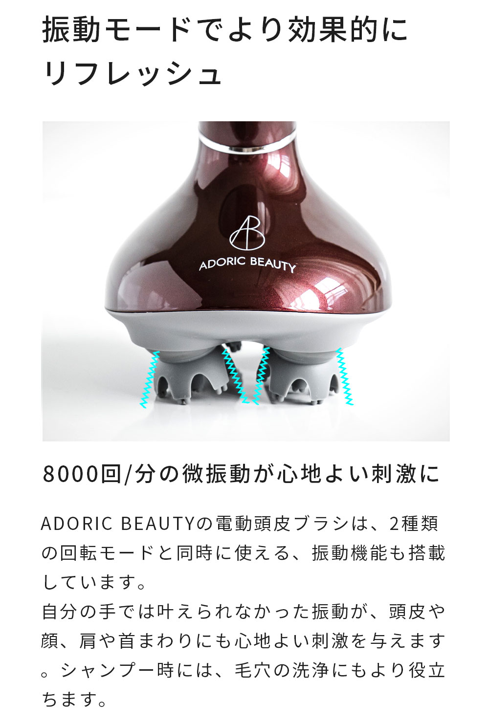 振動モードでより効果的にリフレッシュ。
8000回転/分の微振動が心地よい刺激に。