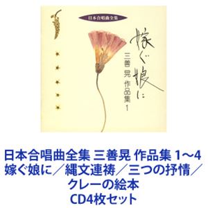 田中信昭（cond） / 日本合唱曲全集 三善晃 作品集 1～4 嫁ぐ娘に／縄文連祷／三つの抒情／クレーの絵本 [CD4枚セット]