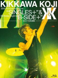 吉川晃司／KIKKAWA KOJI 30th Anniversary Live”SINGLES＋”＆ Birthday Night”B-SIDE＋”【3DAYS武道館】（完全初回生産限定） [Blu-ray]