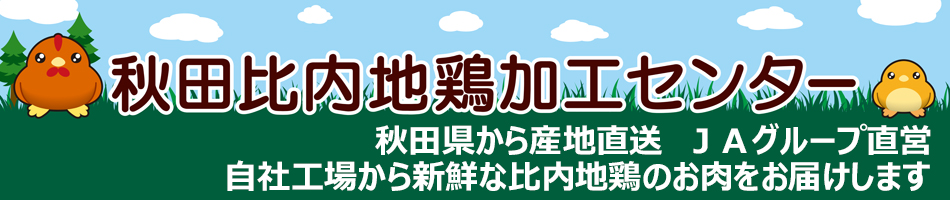 秋田比内地鶏加工センター：新鮮な秋田県産比内地鶏をお届けします！