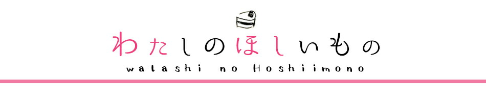 わたしのほしいもの:わたしのほしいものを厳選セレクト。