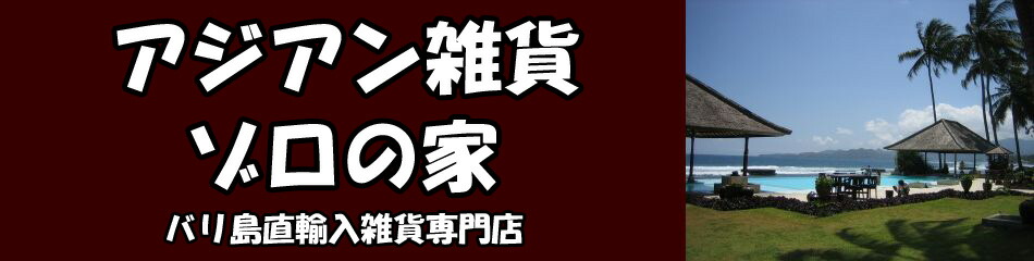 アジアン雑貨 ゾロの家:バリ島直輸入雑貨専門店