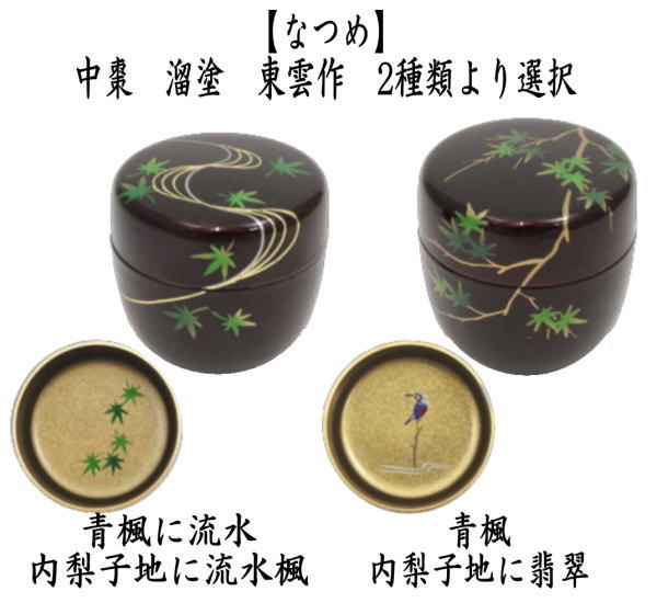〇【茶器/茶道具　なつめ（お薄器）】　中棗　溜塗り　青楓に流水　内梨子地に流水楓（内梨地に流水楓）又は青楓　内梨子地に翡翠（内梨地に翡翠）　東雲作　2種類より選択