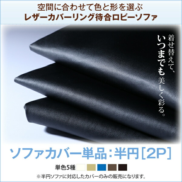 交換用ソファー カバー単品 レザーカバーリング待合ロビーソファ Caran Coron カランコロン ソファ別売りカバー 半円 2P用 １枚 オフィス 休憩スポット 業務用家具 待合室 ロビー クリニック 休憩所 応接室 病院用家具 シンプル 憩いコーナー 喫煙ルーム｜創業40周年　世田谷インテリア