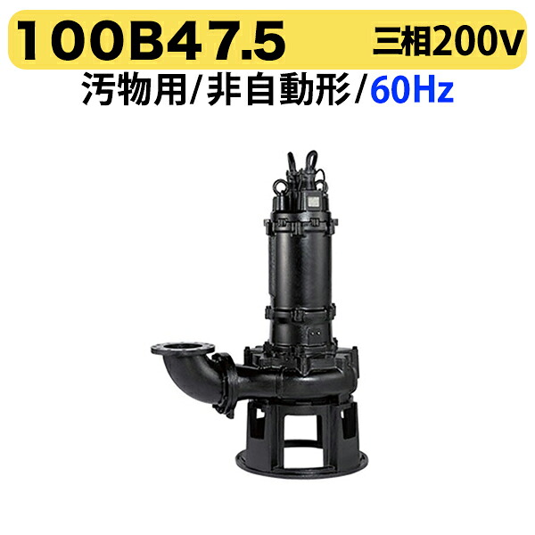 100円クーポン★〈ツルミ〉100B47.5 60Hz 西日本用 汚物用 水中ノンクロッグポンプ B型 ベンド仕様 4極モーター 非自動形 口径100mm 三相200V 出力7.5kW ツルミポンプ 100B47.5 代引不可