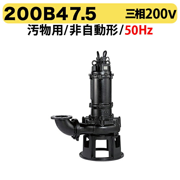 〈ツルミ〉200B47.5 50Hz 東日本用 汚物用 水中ノンクロッグポンプ B型 4極モーター 非自動形 口径200mm 三相200V 出力7.5kW ツルミポンプ 200B47.5 代引不可|プロ工具のJapan-Tool 店