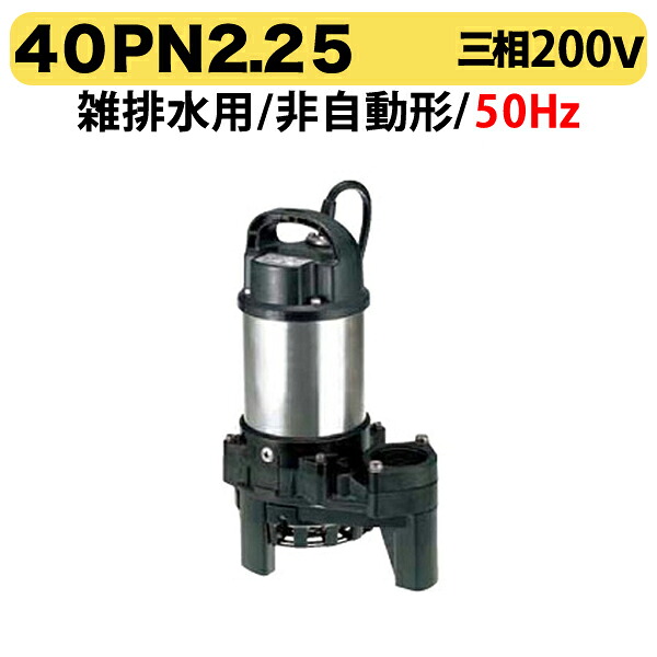 〈ツルミ〉40PN2.25 50Hz 東日本用 雑排水 水中ハイスピンポンプ PN型 非自動形 口径40mm 三相200V 出力0.25kW ツルミポンプ 代引不可