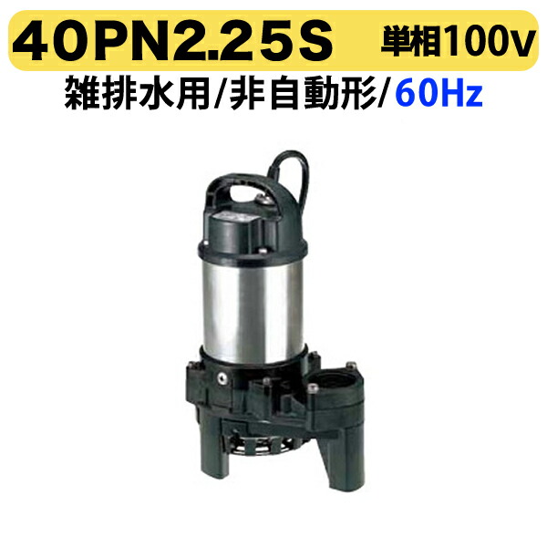 〈ツルミ〉40PN2.25S 60Hz 西日本用 雑排水 水中ハイスピンポンプ PN型 非自動形 口径40mm 単相100V 出力0.25kW ツルミポンプ 代引不可