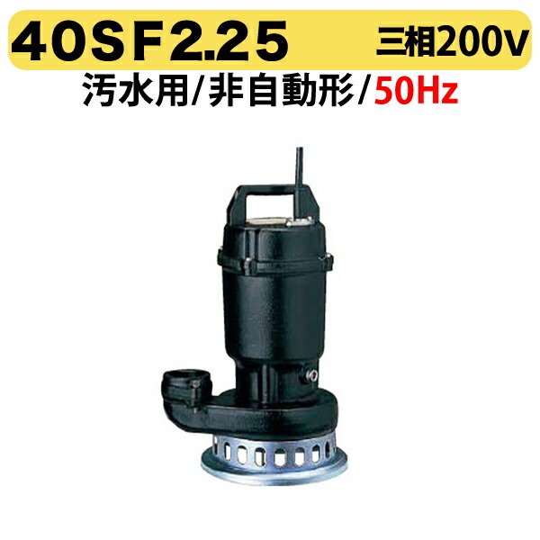 〈ツルミ〉40SF2.25 50Hz 東日本用 汚水用 水中うず巻ポンプ SF型 非自動型 口径40mm 三相200V 出力0.25kW ツルミポンプ 40SF2.25 代引不可