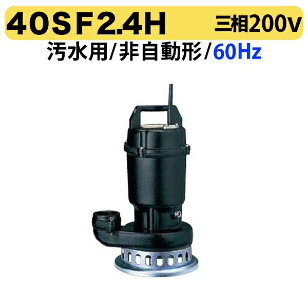 100円クーポン★〈ツルミ〉40SF2.4H 60Hz 西日本用 汚水用 水中うず巻ポンプ SF型 非自動型 口径40mm 三相200V 出力0.4kW 高揚程仕様 ツルミポンプ 40SF2.4H 代引不可 27,690円