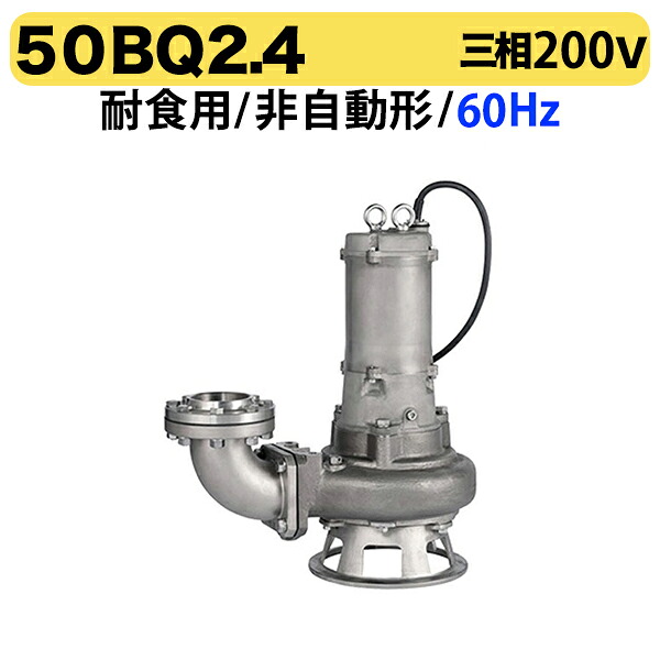 〈ツルミ〉50BQ2.4 60Hz 西日本用 耐食用 ステンレス製 水中ノンクロッグポンプ BQ型 2極モーター 非自動形 口径50mm 三相200V 出力0.4kW ツルミポンプ 50BQ2.4 代引不可｜プロ工具のJapan-Tool　店