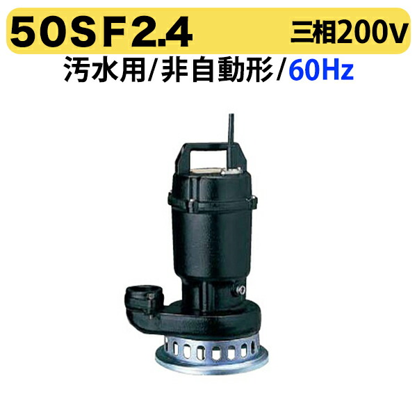 〈ツルミ〉50SF2.4 60Hz 西日本用 汚水用 水中うず巻ポンプ SF型 非自動型 口径50mm 三相200V 出力0.4kW ツルミポンプ 50SF2.4 代引不可
