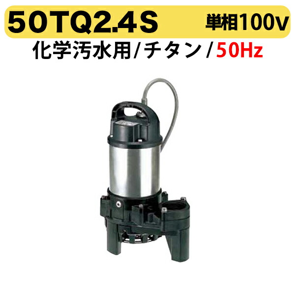 〈ツルミ〉50TQ2.4S 50Hz 東日本用 化学汚水用 水中チタンポンプ TQ型 口径50mm 出力0.4kw 単相100V ツルミポンプ 代引不可