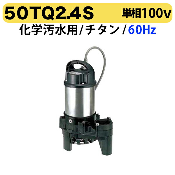 〈ツルミ〉50TQ2.4S 60Hz 西日本用 化学汚水用 水中チタンポンプ TQ型 口径50mm 出力0.4kw 単相100V ツルミポンプ 代引不可